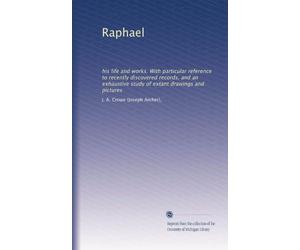 Raphael, his life and works : with particular reference to recently discovered records, and an exhaustive study of extant drawings and pictures. 1