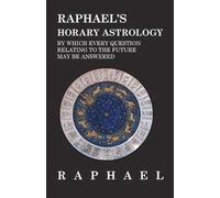 Raphael's Horary Astrology By Which Every Question Relating To The Future May Be Answered