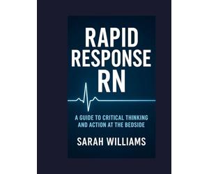 RAPID RESPONSE RN: A Guide to Critical Thinking and Action at the Bedside