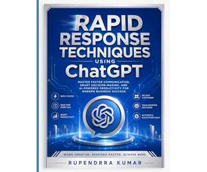 Rapid Response Techniques Using ChatGPT Master Faster Communication, Smart Decision-Making, and AI-Powered Productivity for Modern Business Success
