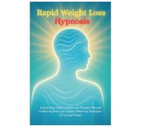 Rapid Weight Loss Hypnosis: Transforming Negative Habits and Thoughts Through Guided Hypnosis and Cognitive Behavioral Techniques for Lasting Change