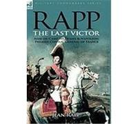Rapp: The Last Victor-The Career of Jean Rapp, Aide-de-Camp to DeSaix & Napoleon, Premier Consul, General of France Rapp, Jean (Auteur)