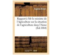 Rapport À Mr Le Ministre De L'agriculture Sur La Situation De L'agriculture Dans L'aisne En 1884