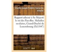 Rapport adressé à Sa Majesté le roi des Pays-Bas. Maladies oculaires, Grand-Duché de Luxembourg 1847 - Charles-Joseph-Frédéric Carron Du Villards - Hachette Bnf - broché - Livre