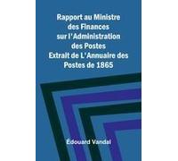 Rapport au Ministre des Finances sur l'Administration des Postes; Extrait de L'Annuaire des Postes de 1865