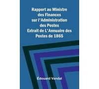 Rapport au Ministre des Finances sur l'Administration des Postes; Extrait de L'Annuaire des Postes de 1865