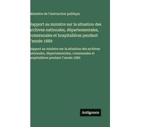 Rapport au ministre sur la situation des archives nationales, départementales, communales et hospitalières pendant I'année 1889: Rapport au ministre ... et hospitalières pendant I'année 1889