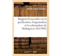 Rapport d'ensemble sur la pacification, l'organisation et la colonisation de Madagascar (Éd.1900)