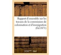 Rapport d'ensemble sur les travaux de la commission de colonisation et d'immigration De la province d'Alger - Collectif - Hachette Bnf - broché - Livre