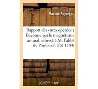 Rapport des cures opérées à Bayonne par le magnétisme animal, adressé à M. l'abbé de Poulouzat Maxime Puységur (Auteur)