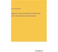 Rapport du souscomit de la Chambre des arts et manufactures du BasCanada - Brown Chamberlin - BoD Third Party Titles - Livre en Anglais Brown ChamberlinBrown Chamberlin (Auteur)
