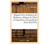 Rapport D'un Instituteur De Bordeaux, Délégué De L'état À L'exposition Universelle De Paris (1878)