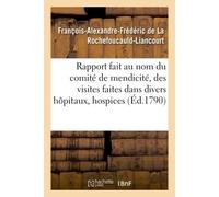 Rapport fait au nom du comité de mendicité, des visites faites dans divers hôpitaux, hospices Et maisons de charité de Paris . Par M. de La Rochefoucauld-Liancourt, député de l'Oise - François-Alexand