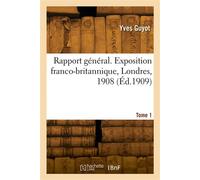 Rapport général. Exposition franco-britannique, Londres, 1908. Tome 1 - Yves Guyot - Hachette Bnf - broché - Livre