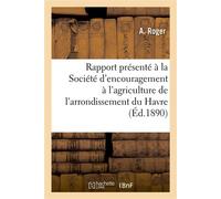 Rapport présenté à la Société d'encouragement à l'agriculture de l'arrondissement du Havre , au nom de la commission nommée pour l'examen de la question d'indemnité... - Amelia Roger - Hachette Bnf -