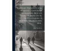 Rapport Présenté À Sa Majesté L'empereur Alexandre, Sur Les Établissemens De M. De Fellenberg À Hofwyl, En Octobre 1814...