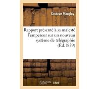 Rapport présenté à sa majesté l'empereur sur un nouveau système de télégraphie permettant D'abaisser la taxe télégraphique en France - Gustave Marqfoy - Hachette Bnf - broché - Livre