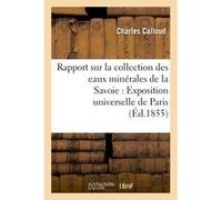 Rapport sur la collection des eaux minérales de la Savoie pour l'Exposition universelle de Paris Calloud (Auteur)