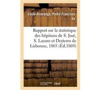 Rapport sur la statistique des hôpitaux de S. José, S. Lazaro et Desterro de Lisbonne pour 1865 Pedro Francisco da Costa Alvarenga (Auteur)