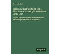 Rapport sur l'activité de la Société d'histoire et d'archéologie de Genève de 1838 a 1888: Rapport sur l'activité de la Société d'histoire et d'archéologie de Genève de 1838 a 1888
