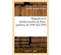 Rapport sur le choléra-morbus de Paris : épidémie de 1849 : présenté à M. le maire et au conseil Charles Antoine Fraisse (Auteur), Camille Candy (Auteur), Charles Brévard (Auteur)