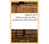 Rapport sur le choléra-morbus de Paris : épidémie de 1849 : présenté à M. le maire et au conseil Municipal de Lyon, au nom d'une commission médicale - Charles Antoine Fraisse - Hachette Bnf - broché -