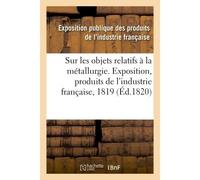 Rapport sur les objets relatifs à la métallurgie fait au jury central de l'Exposition des produits De l'industrie française de l'année 1819 - Exposition Publique Des Produi - Hachette Bnf - broché - L