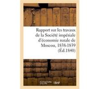 Rapport sur les travaux de la Société impériale d'économie rurale de Moscou, 1838-1839 Collectif (Auteur)