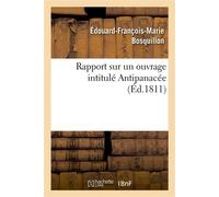 Rapport sur un ouvrage intitulé Antipanacée ou Des causes qui rendent en général difficiles à guerir Ou même incurables, des maladies qui pourroient naturellement se guérir. Traduit du grec - Édouard-