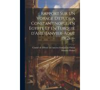 Rapport Sur Un Voyage D'etude A Constantinople, En Egypte Et En Turquie D'asie (Janvier-Aout 1912). --