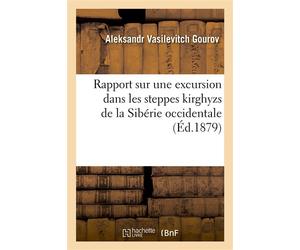 Rapport sur une excursion dans les steppes kirghyzs de la Sibérie occidentale , dans le territoire occupé par les mines et concessions de ci-devant S. N. Popoff - Aleksandr Vasilevitch Gourov - Hachet