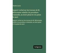 Rapport verbal sur les travaux de M. Mittermaier relatifs à la procédure criminelle, au droit pénal et à la peine de mort: Rapport verbal sur les ... au droit pénal et à la peine de mort