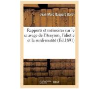 Rapports Et Mémoires Sur Le Sauvage De L'aveyron, L'idiotie Et La Surdi-Mutité