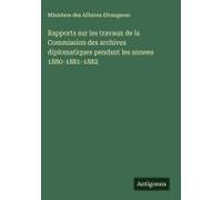 Rapports Sur Les Travaux De La Commission Des Archives Diplomatiques Pendant Les Annees 1880-1881-1882