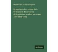 Rapports Sur Les Travaux De La Commission Des Archives Diplomatiques Pendant Les Annees 1880-1881-1882