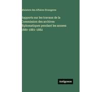 Rapports sur les travaux de la Commission des archives diplomatiques pendant les annees 1880-1881-1882
