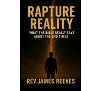 Rapture Reality: What The Bible Really Says About The End Times
