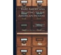 Rare Americana Relating To The American Indians: Being A Portion Ofthe Library Of Wilberforce Eames; 1