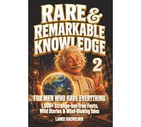 RARE AND REMARKABLE KNOWLEDGE 2 for Men Who Have Everything: 1,000+ Strange-but-True-Facts, Wild Stories, and Mind Blowing Tales Every Man Should Know