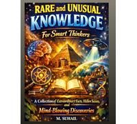 Rare and Unusual Knowledge For Smart Thinkers: A Collection Of Extraordinary Facts, Hidden Secrets, and Mind-Blowing Discoveries About Life, Science, and the World