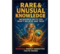 Rare and Unusual Knowledge - Incredible Facts You Won’t Believe Are True: 1000 Scientifically Grounded Facts That Reveal the Hidden Intelligence of Everyday Life