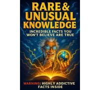 Rare and Unusual Knowledge - Incredible Facts You Won’t Believe Are True: 1000 Scientifically Grounded Facts That Reveal the Hidden Intelligence of Everyday Life