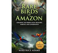 Rare Birds of th Amazon: Exploring the Hidden Avian Treasures, Habitats, and Conservation of the Amazon Rainforest