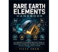 Rare Earth Elements Handbook: The Complete Illustrated Practical Guide to Properties, Extraction, Magnets, Recycling & Critical Mineral Supply Chains