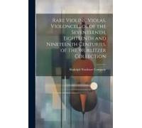 Rare Violins, Violas, Violoncellos Of The Seventeenth, Eighteenth And Nineteenth Centuries, Of The Wurlitzer Collection