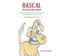 Rascal The Dog No One Wanted: How a really mean dog turned his life around through the kindness of some humans