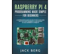 Raspberry Pi 4 Programming Made Simple For Beginners: A Comprehensive Guide On How To Setup and Work With The Latest Raspberry Pi 4 and Develop 20 Cool Raspberry Pi 4 Projects