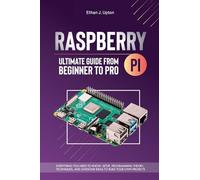 Raspberry Pi 4 Ultimate Guide From Beginner to Pro: Everything You Need to Know: Setup, Programming Theory, Techniques, and Awesome Ideas to Build Your Own Projects