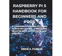 Raspberry Pi 5 for Beginners and Pros: A Comprehensive Guide to Coding, Hardware Control, and Building Smart Devices, IoT Projects, and Robotics
