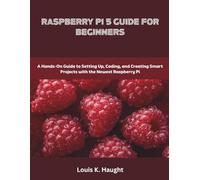 Raspberry Pi 5 Guide for Beginners: A Hands-On Guide to Setting Up, Coding, and Creating Smart Projects with the Newest Raspberry Pi